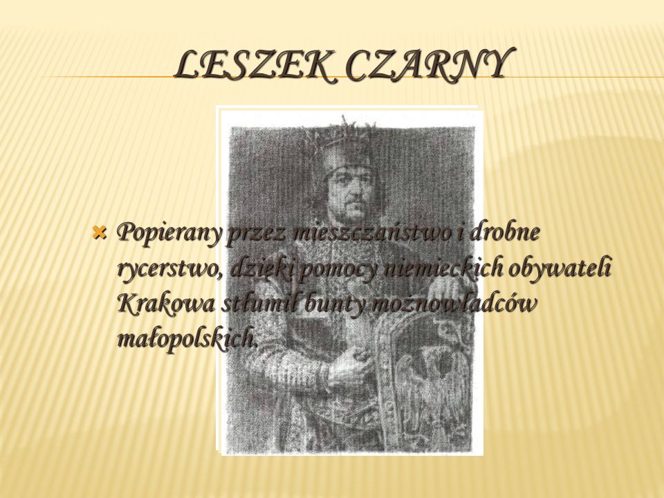 Leszek Czarny Popierany przez mieszczaństwo i drobne rycerstwo, dzięki pomocy niemieckich obywateli Krakowa stłumił bunty możnowładców małopolskich.