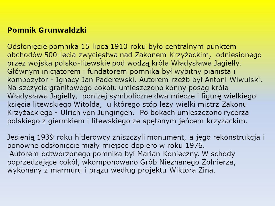 Pomnik Grunwaldzki Odsłonięcie pomnika 15 lipca 1910 roku było centralnym punktem obchodów 500-lecia zwycięstwa nad Zakonem Krzyżackim, odniesionego przez wojska polsko-litewskie pod wodzą króla Władysława Jagiełły.