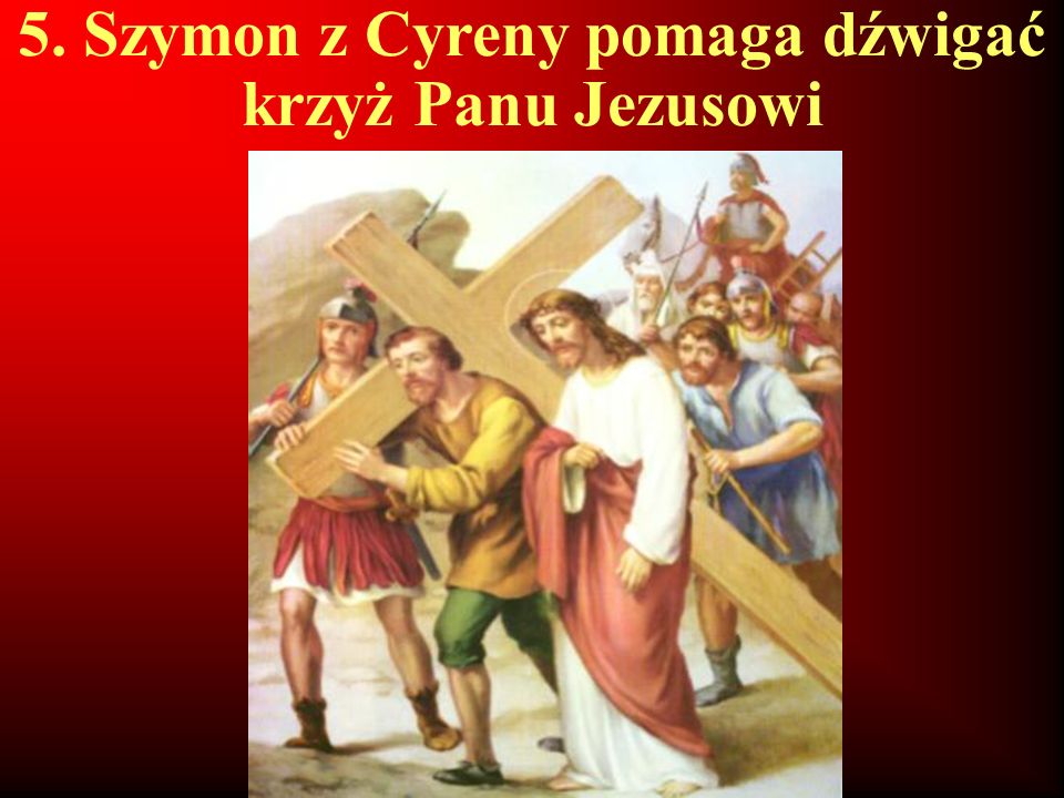 5. Szymon z Cyreny pomaga dźwigać krzyż Panu Jezusowi