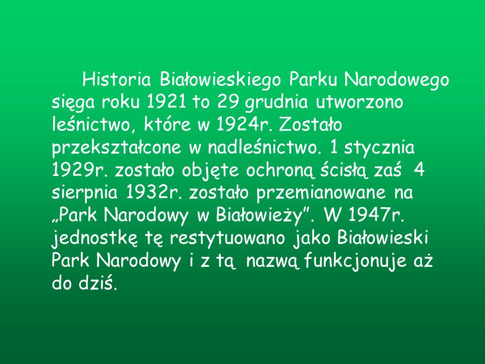 Historia Białowieskiego Parku Narodowego sięga roku 1921 to 29 grudnia utworzono leśnictwo, które w 1924r.