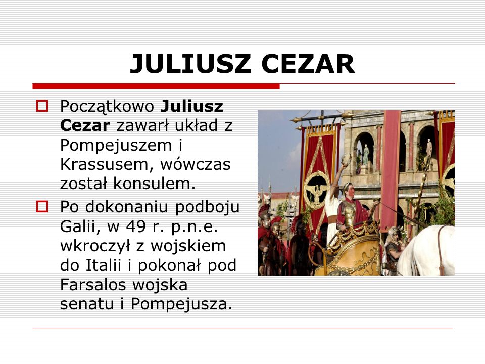 JULIUSZ CEZAR Początkowo Juliusz Cezar zawarł układ z Pompejuszem i Krassusem, wówczas został konsulem.