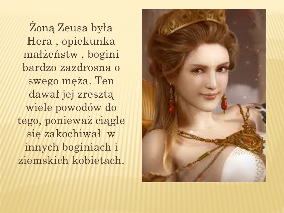 Żoną Zeusa była Hera , opiekunka małżeństw , bogini bardzo zazdrosna o swego męża.