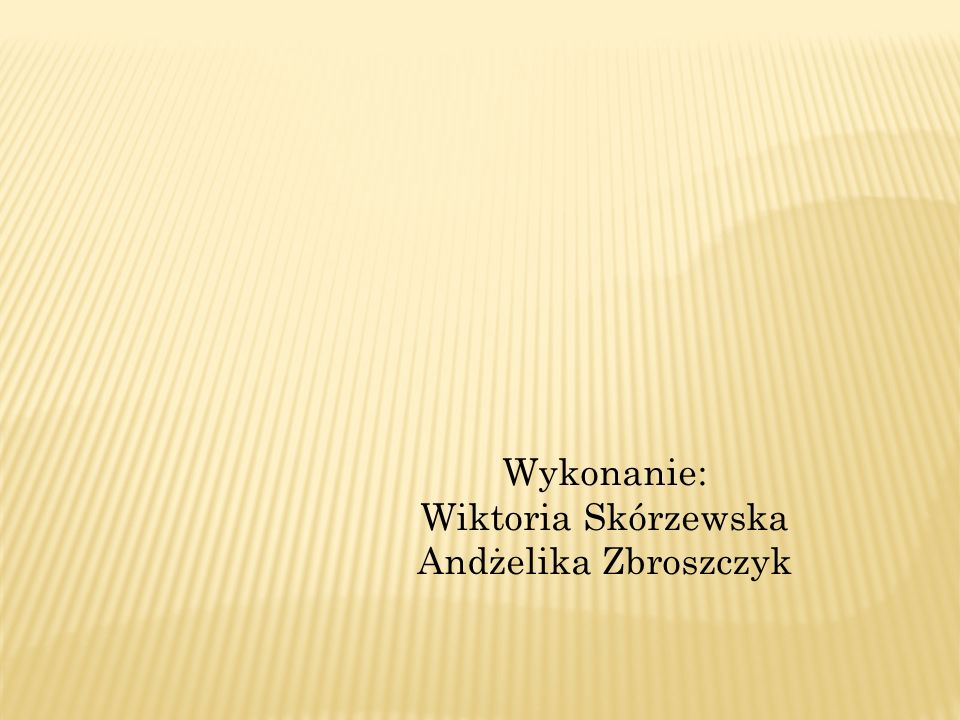 Wykonanie: Wiktoria Skórzewska Andżelika Zbroszczyk