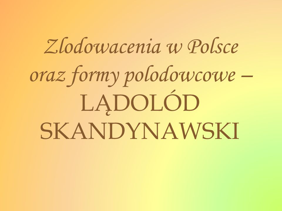 Zlodowacenia w Polsce oraz formy polodowcowe – LĄDOLÓD SKANDYNAWSKI