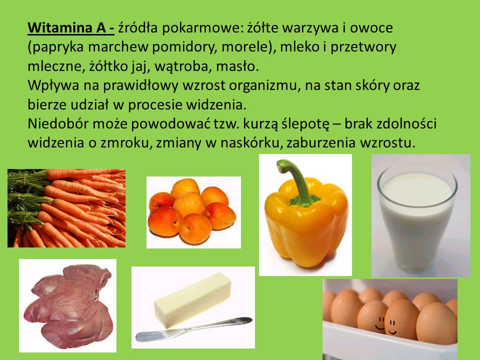 Witamina A - źródła pokarmowe: żółte warzywa i owoce (papryka marchew pomidory, morele), mleko i przetwory mleczne, żółtko jaj, wątroba, masło.