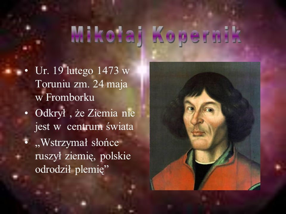 Mikołaj Kopernik Ur. 19 lutego 1473 w Toruniu zm. 24 maja w Fromborku