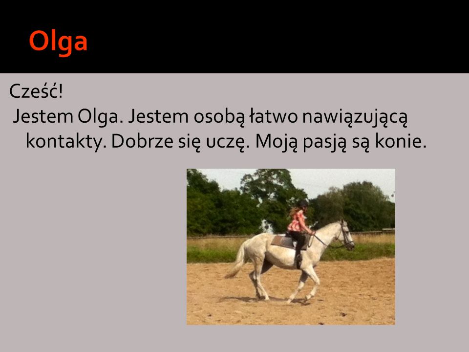 Olga Cześć. Jestem Olga. Jestem osobą łatwo nawiązującą kontakty.
