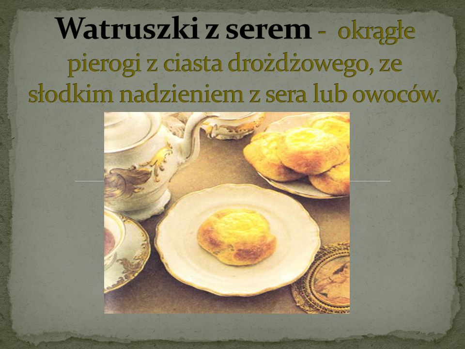 Watruszki z serem - okrągłe pierogi z ciasta drożdżowego, ze słodkim nadzieniem z sera lub owoców.