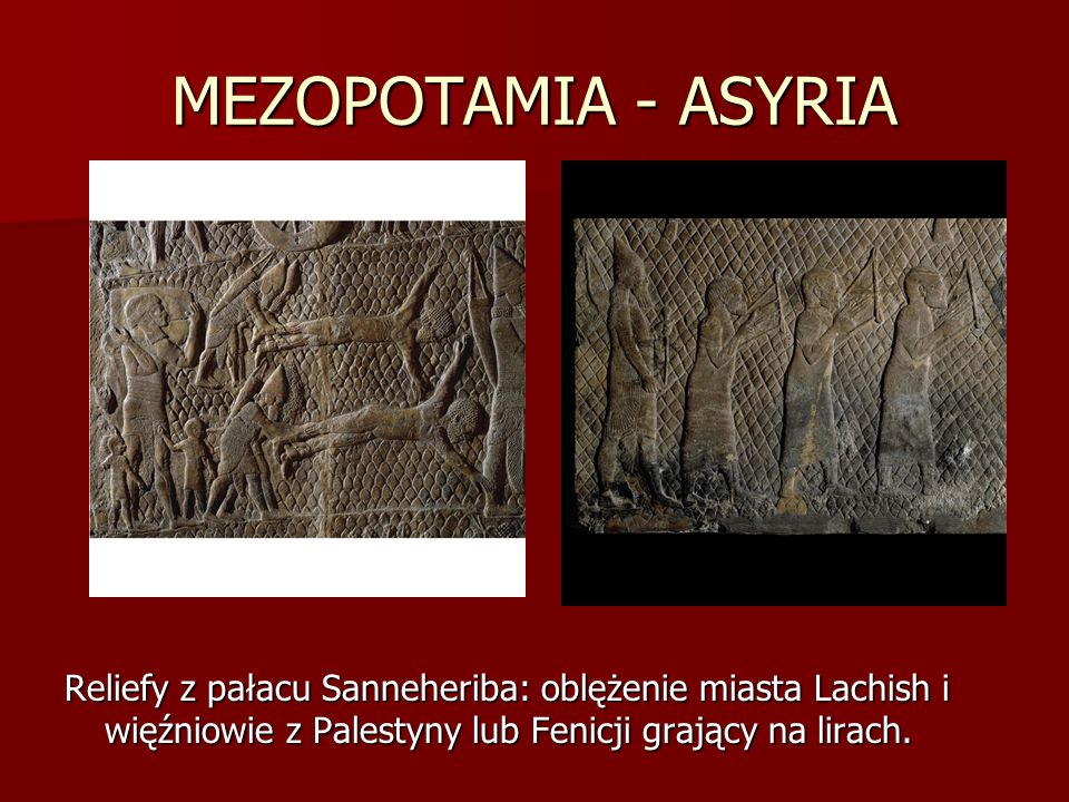 MEZOPOTAMIA - ASYRIA Reliefy z pałacu Sanneheriba: oblężenie miasta Lachish i więźniowie z Palestyny lub Fenicji grający na lirach.