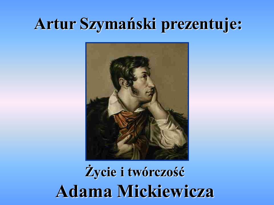 Artur Szymański prezentuje: Życie i twórczość Adama Mickiewicza