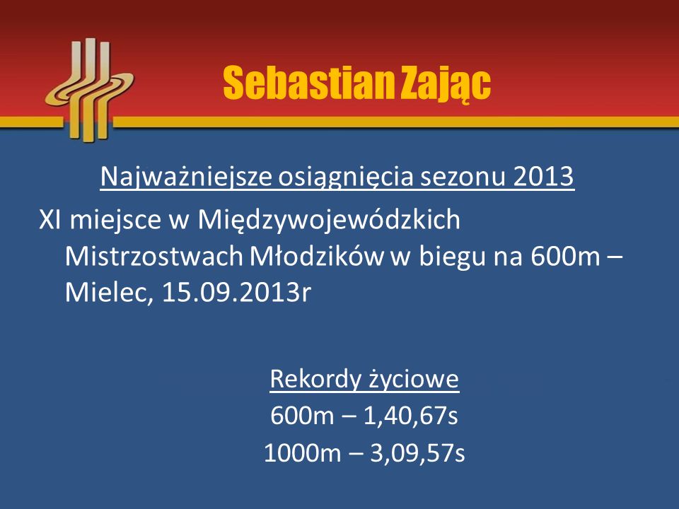 Sebastian Zając Najważniejsze osiągnięcia sezonu 2013 XI miejsce w Międzywojewódzkich Mistrzostwach Młodzików w biegu na 600m – Mielec, r