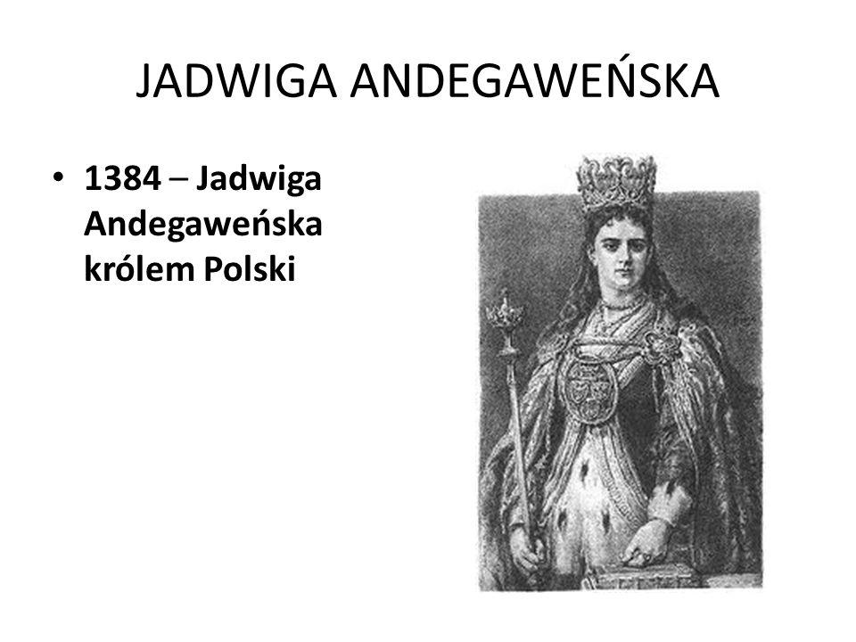 JADWIGA ANDEGAWEŃSKA 1384 – Jadwiga Andegaweńska królem Polski