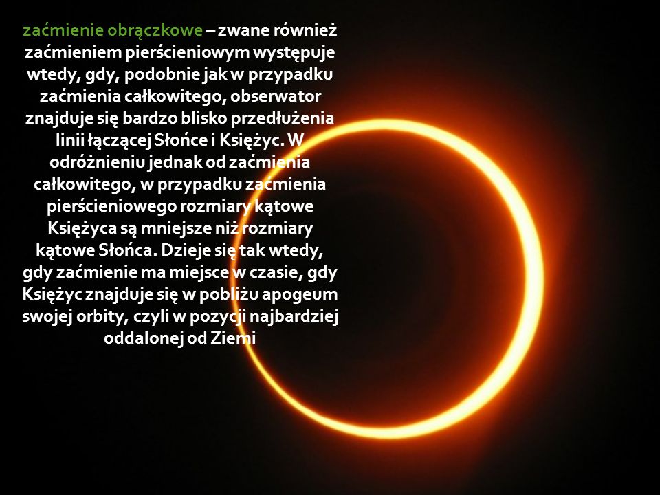 zaćmienie obrączkowe – zwane również zaćmieniem pierścieniowym występuje wtedy, gdy, podobnie jak w przypadku zaćmienia całkowitego, obserwator znajduje się bardzo blisko przedłużenia linii łączącej Słońce i Księżyc.