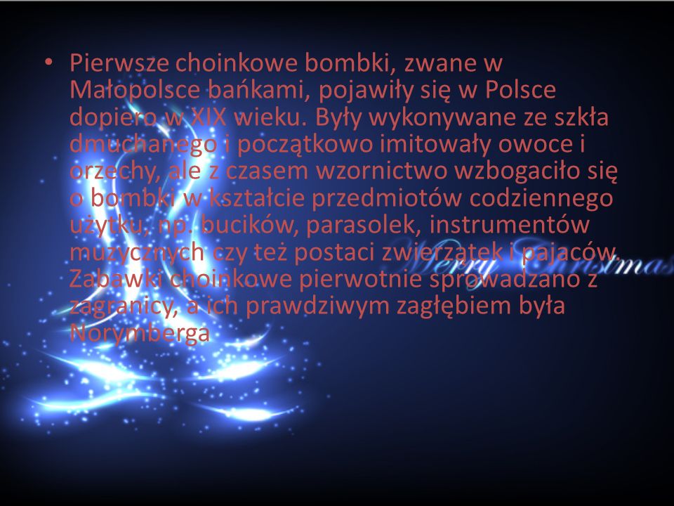 Pierwsze choinkowe bombki, zwane w Małopolsce bańkami, pojawiły się w Polsce dopiero w XIX wieku.