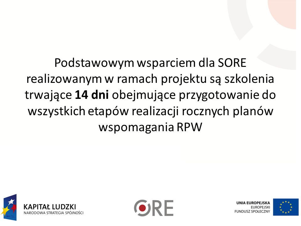 Podstawowym wsparciem dla SORE realizowanym w ramach projektu są szkolenia trwające 14 dni obejmujące przygotowanie do wszystkich etapów realizacji rocznych planów wspomagania RPW