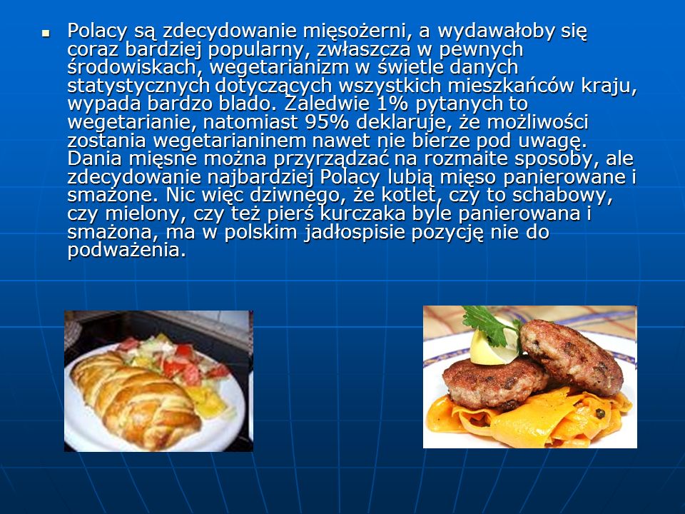 Polacy są zdecydowanie mięsożerni, a wydawałoby się coraz bardziej popularny, zwłaszcza w pewnych środowiskach, wegetarianizm w świetle danych statystycznych dotyczących wszystkich mieszkańców kraju, wypada bardzo blado.