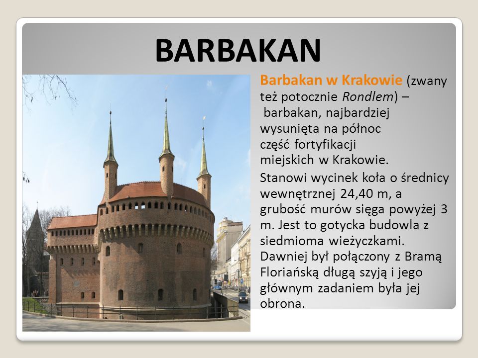 BARBAKAN Barbakan w Krakowie (zwany też potocznie Rondlem) – barbakan, najbardziej wysunięta na północ część fortyfikacji miejskich w Krakowie.
