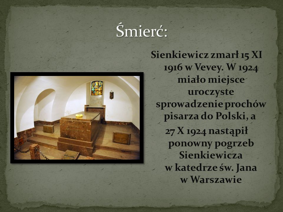 Śmierć: Sienkiewicz zmarł 15 XI 1916 w Vevey. W 1924 miało miejsce uroczyste sprowadzenie prochów pisarza do Polski, a