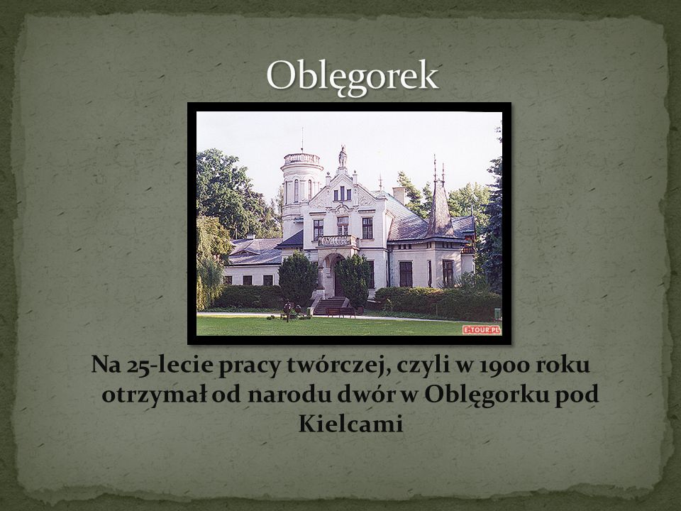Oblęgorek Na 25-lecie pracy twórczej, czyli w 1900 roku otrzymał od narodu dwór w Oblęgorku pod Kielcami.