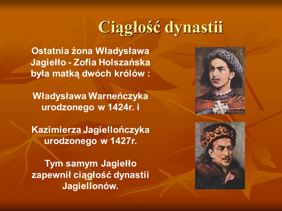Ciągłość dynastii Ostatnia żona Władysława Jagiełło - Zofia Holszańska była matką dwóch królów : Władysława Warneńczyka urodzonego w 1424r. i.