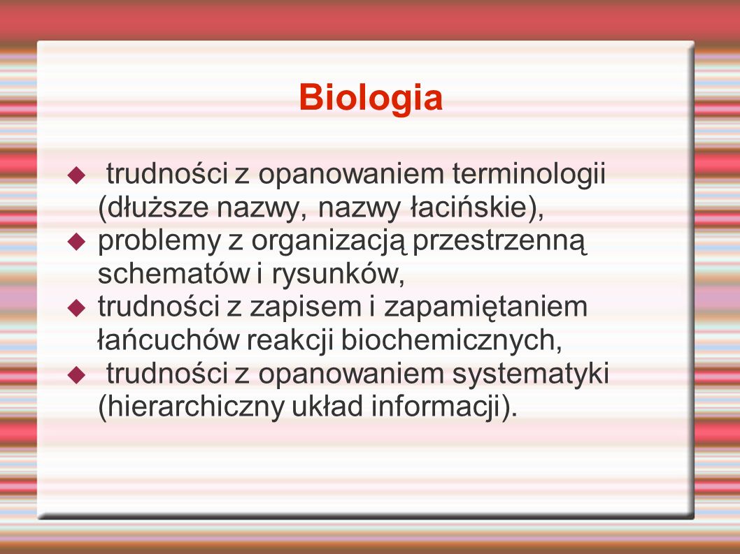 Biologia trudności z opanowaniem terminologii (dłuższe nazwy, nazwy łacińskie), problemy z organizacją przestrzenną schematów i rysunków,