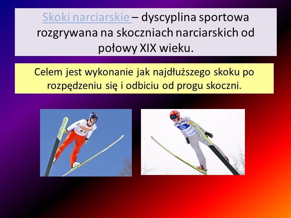Skoki narciarskie – dyscyplina sportowa rozgrywana na skoczniach narciarskich od połowy XIX wieku.