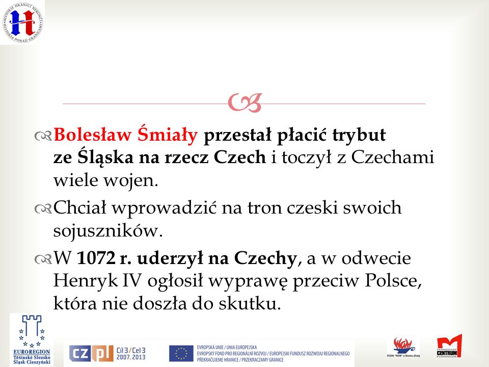 Bolesław Śmiały przestał płacić trybut ze Śląska na rzecz Czech i toczył z Czechami wiele wojen.