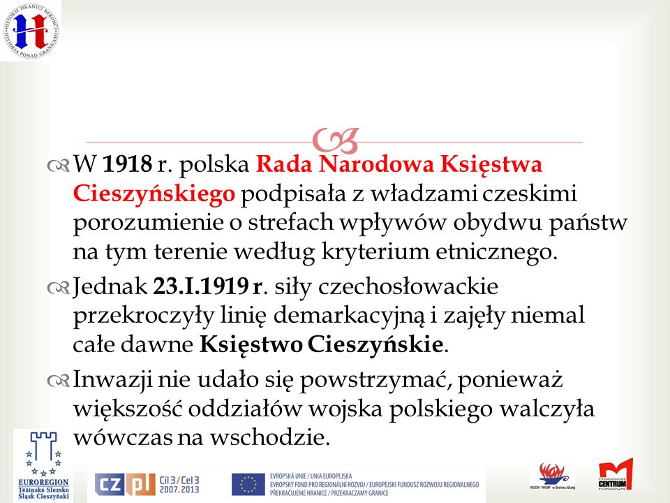 W 1918 r. polska Rada Narodowa Księstwa Cieszyńskiego podpisała z władzami czeskimi porozumienie o strefach wpływów obydwu państw na tym terenie według kryterium etnicznego.