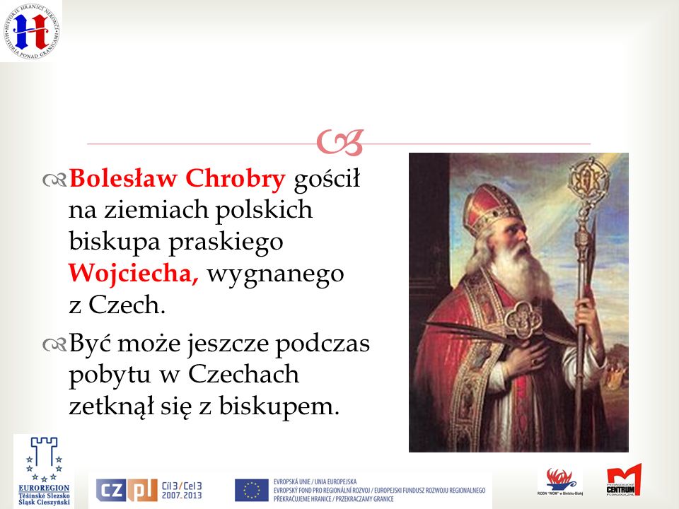 Bolesław Chrobry gościł na ziemiach polskich biskupa praskiego Wojciecha, wygnanego z Czech.