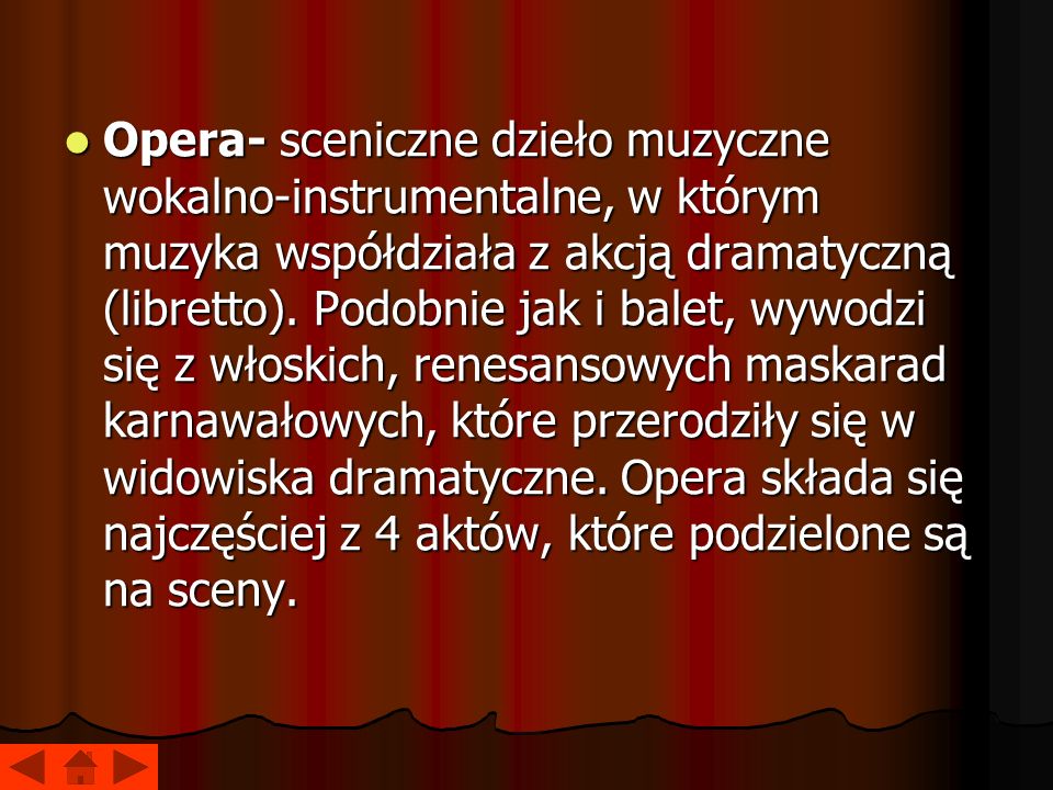 Opera- sceniczne dzieło muzyczne wokalno-instrumentalne, w którym muzyka współdziała z akcją dramatyczną (libretto).