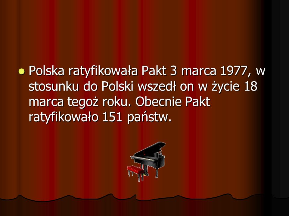 Polska ratyfikowała Pakt 3 marca 1977, w stosunku do Polski wszedł on w życie 18 marca tegoż roku.