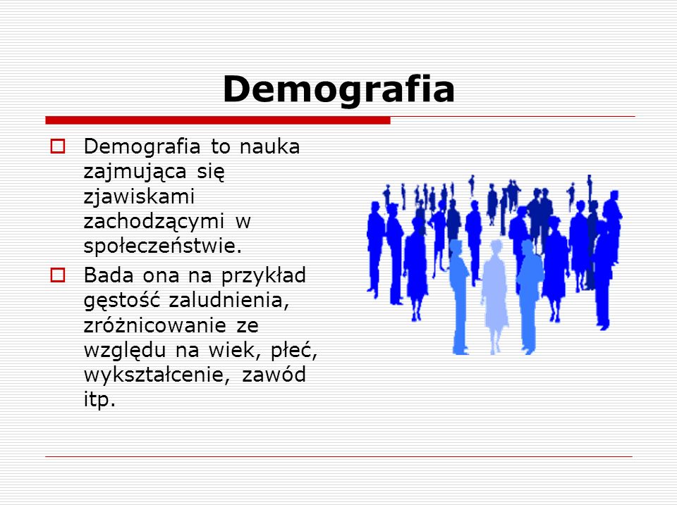 Demografia Demografia to nauka zajmująca się zjawiskami zachodzącymi w społeczeństwie.