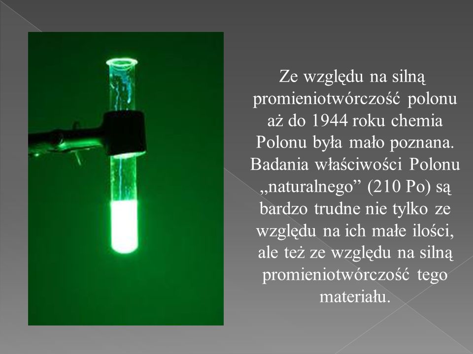 Ze względu na silną promieniotwórczość polonu aż do 1944 roku chemia Polonu była mało poznana.