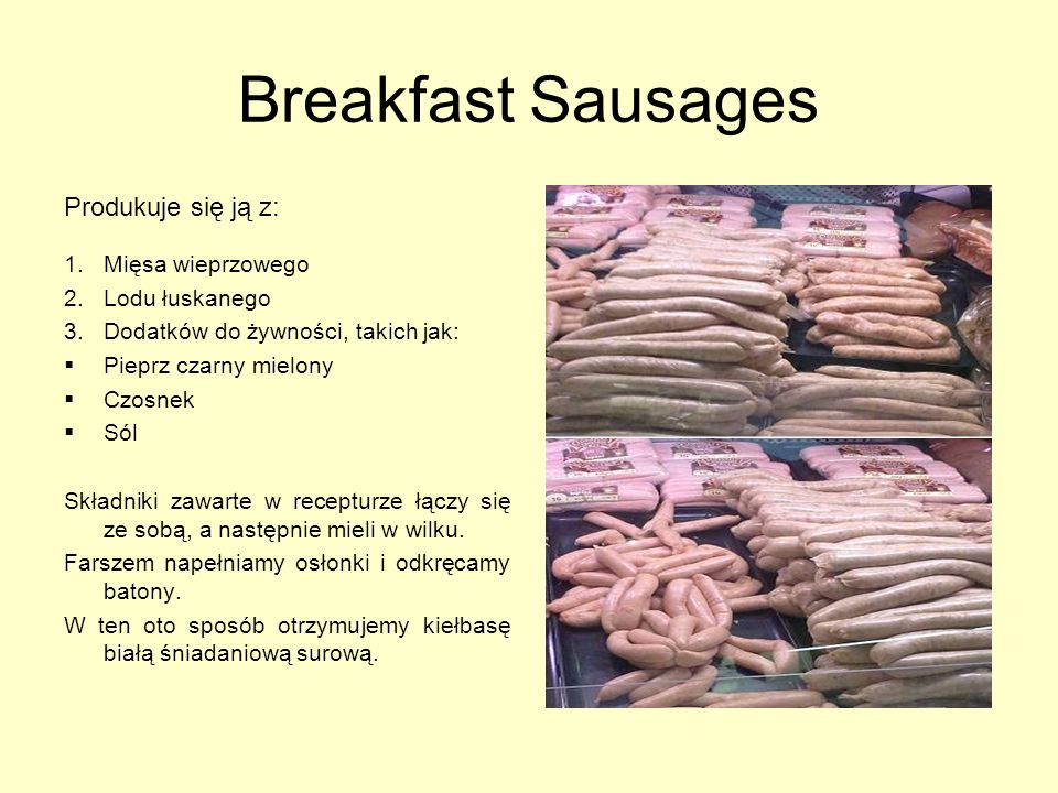 Breakfast Sausages Produkuje się ją z: Mięsa wieprzowego