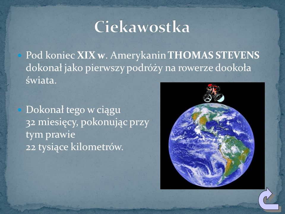 Ciekawostka Pod koniec XIX w. Amerykanin THOMAS STEVENS dokonał jako pierwszy podróży na rowerze dookoła świata.