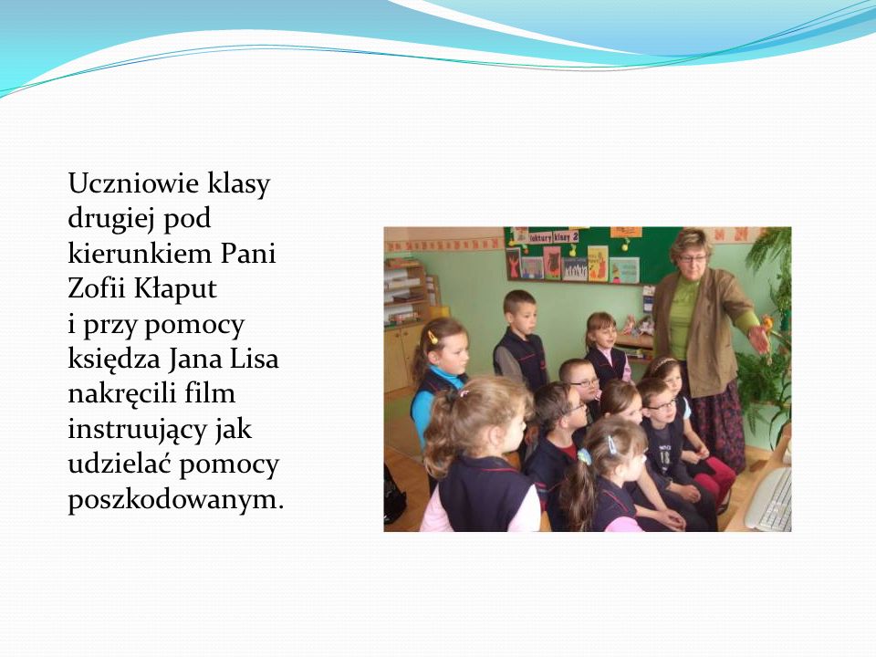 Uczniowie klasy drugiej pod kierunkiem Pani Zofii Kłaput i przy pomocy księdza Jana Lisa nakręcili film instruujący jak udzielać pomocy poszkodowanym.