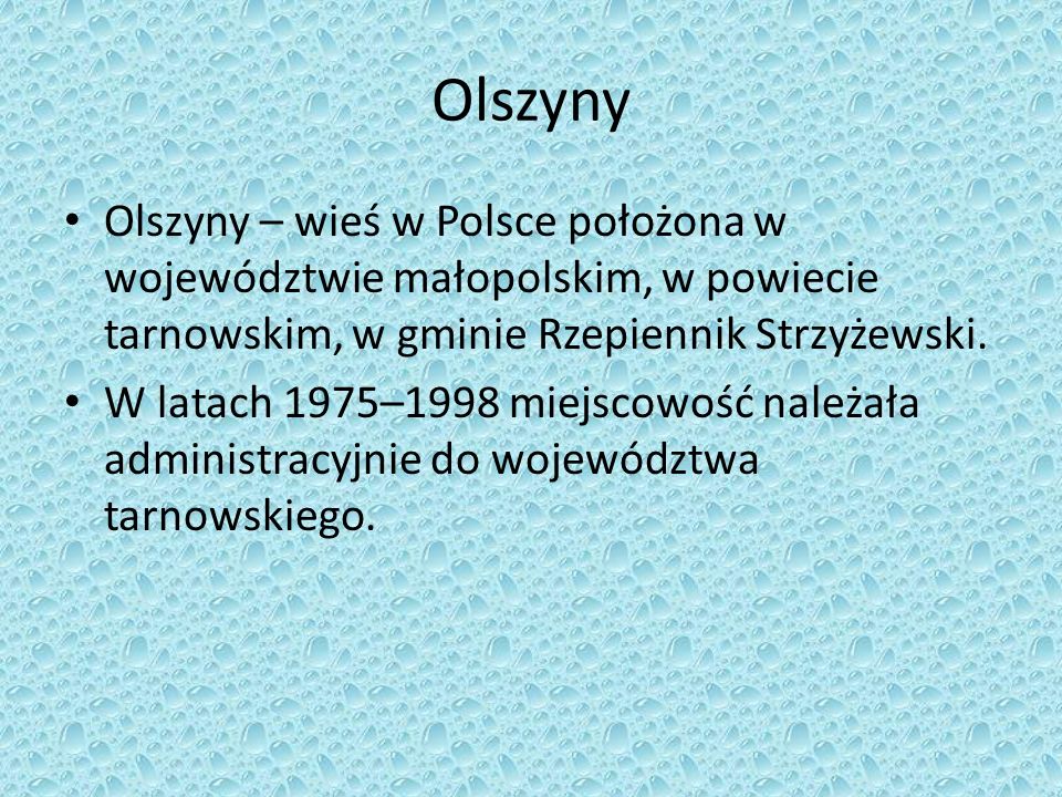 Olszyny Olszyny – wieś w Polsce położona w województwie małopolskim, w powiecie tarnowskim, w gminie Rzepiennik Strzyżewski.