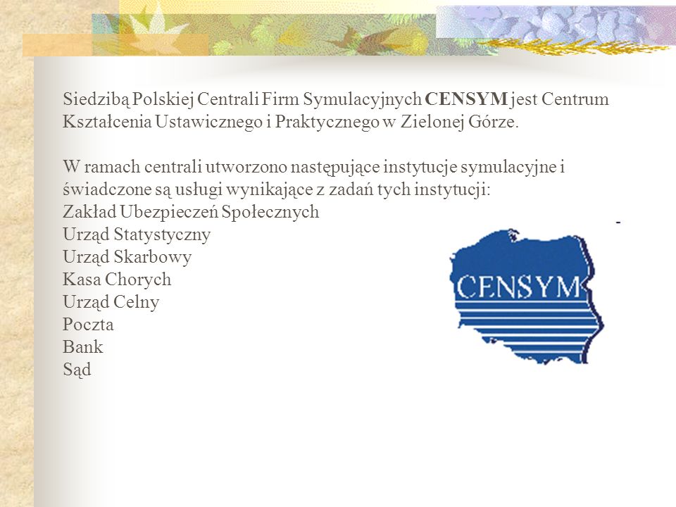 Siedzibą Polskiej Centrali Firm Symulacyjnych CENSYM jest Centrum Kształcenia Ustawicznego i Praktycznego w Zielonej Górze.