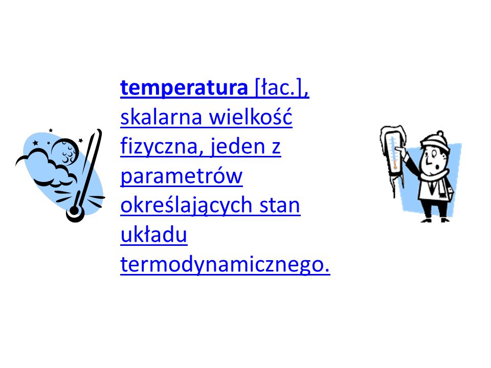 temperatura [łac.], skalarna wielkość fizyczna, jeden z parametrów określających stan układu termodynamicznego.