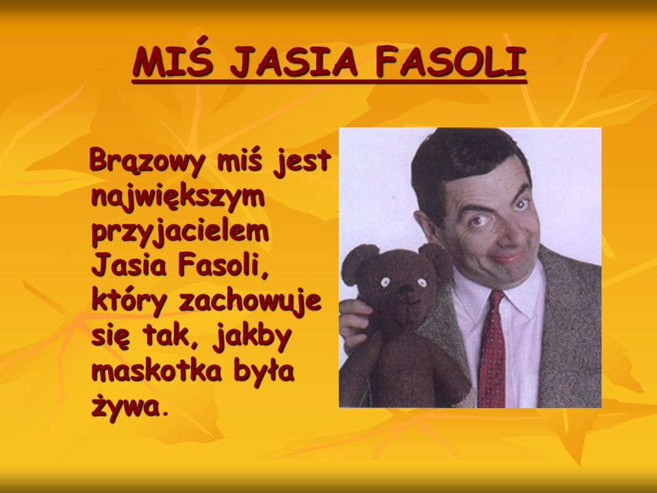 MIŚ JASIA FASOLI Brązowy miś jest największym przyjacielem Jasia Fasoli, który zachowuje się tak, jakby maskotka była żywa.