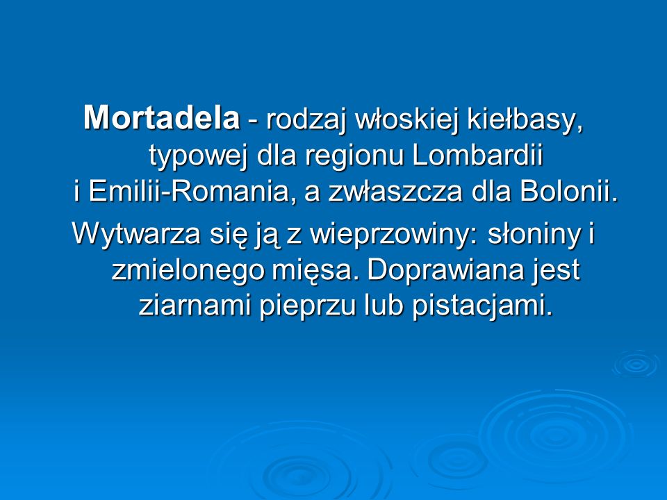 Mortadela - rodzaj włoskiej kiełbasy, typowej dla regionu Lombardii i Emilii-Romania, a zwłaszcza dla Bolonii.