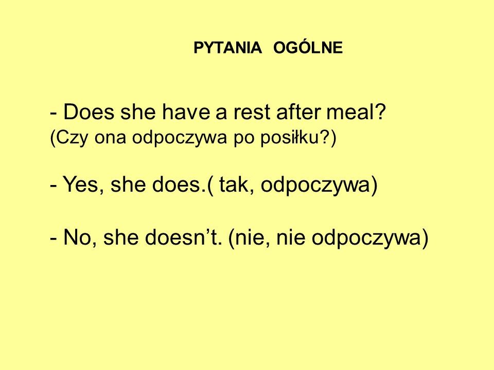 PYTANIA OGÓLNE - Does she have a rest after meal (Czy ona odpoczywa po posiłku ) - Yes, she does.( tak, odpoczywa)