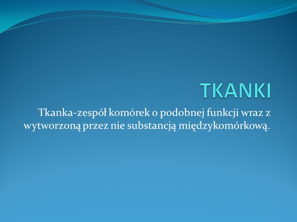 TKANKI Tkanka-zespół komórek o podobnej funkcji wraz z wytworzoną przez nie substancją międzykomórkową.