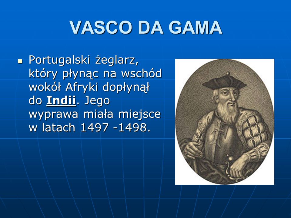 VASCO DA GAMA Portugalski żeglarz, który płynąc na wschód wokół Afryki dopłynął do Indii.
