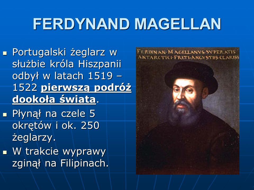 FERDYNAND MAGELLAN Portugalski żeglarz w służbie króla Hiszpanii odbył w latach 1519 – 1522 pierwszą podróż dookoła świata.