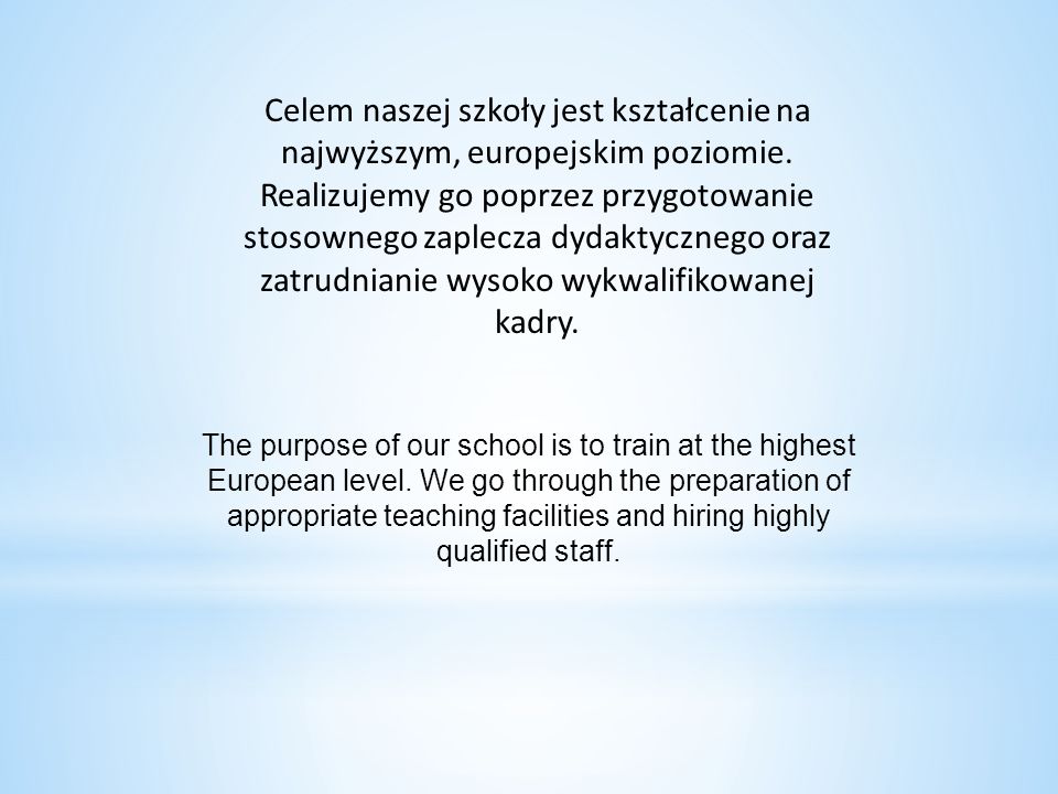Celem naszej szkoły jest kształcenie na najwyższym, europejskim poziomie. Realizujemy go poprzez przygotowanie stosownego zaplecza dydaktycznego oraz zatrudnianie wysoko wykwalifikowanej kadry.