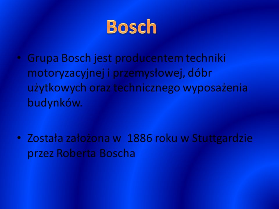 Bosch Grupa Bosch jest producentem techniki motoryzacyjnej i przemysłowej, dóbr użytkowych oraz technicznego wyposażenia budynków.
