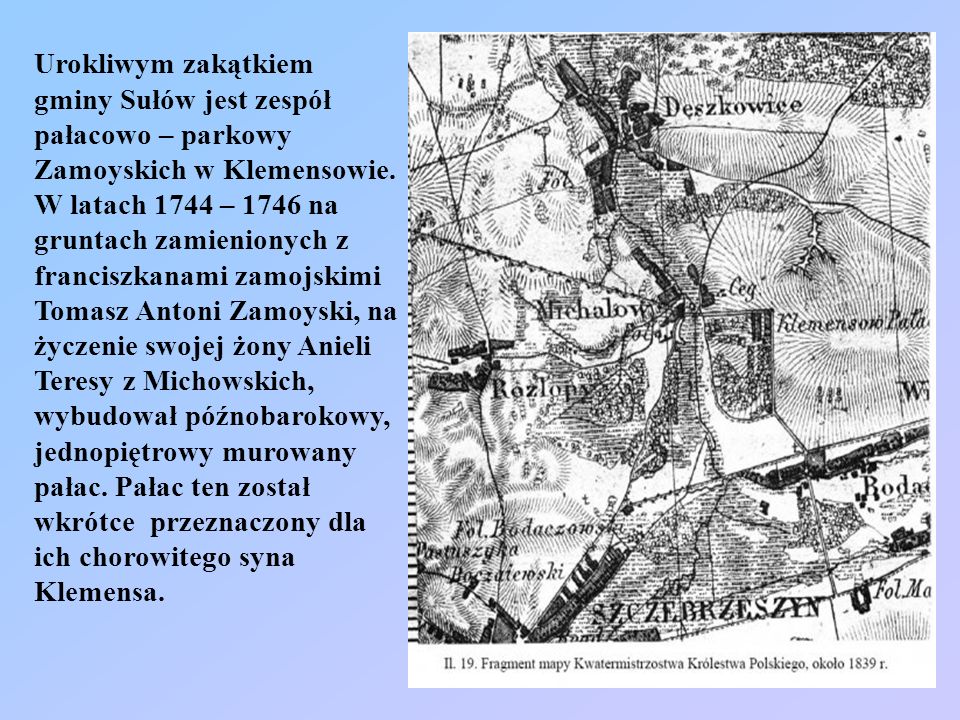 Urokliwym zakątkiem gminy Sułów jest zespół pałacowo – parkowy Zamoyskich w Klemensowie.