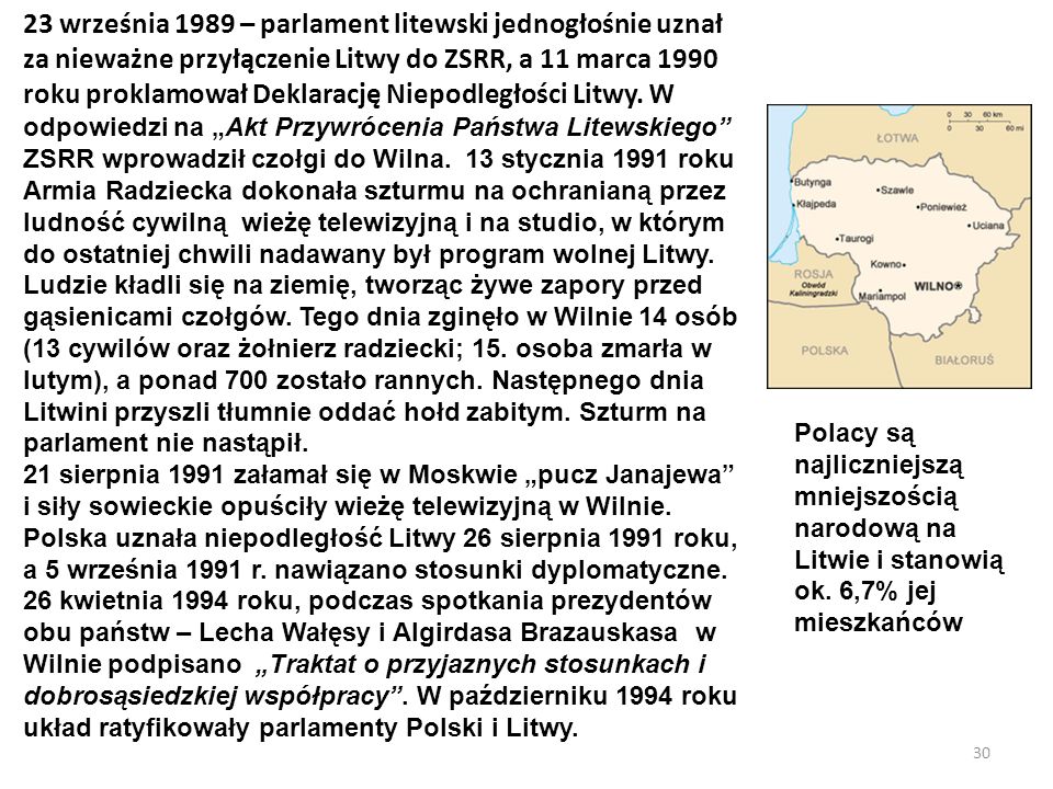 23 września 1989 – parlament litewski jednogłośnie uznał za nieważne przyłączenie Litwy do ZSRR, a 11 marca 1990 roku proklamował Deklarację Niepodległości Litwy. W odpowiedzi na „Akt Przywrócenia Państwa Litewskiego ZSRR wprowadził czołgi do Wilna. 13 stycznia 1991 roku Armia Radziecka dokonała szturmu na ochranianą przez ludność cywilną wieżę telewizyjną i na studio, w którym do ostatniej chwili nadawany był program wolnej Litwy. Ludzie kładli się na ziemię, tworząc żywe zapory przed gąsienicami czołgów. Tego dnia zginęło w Wilnie 14 osób (13 cywilów oraz żołnierz radziecki; 15. osoba zmarła w lutym), a ponad 700 zostało rannych. Następnego dnia Litwini przyszli tłumnie oddać hołd zabitym. Szturm na parlament nie nastąpił.