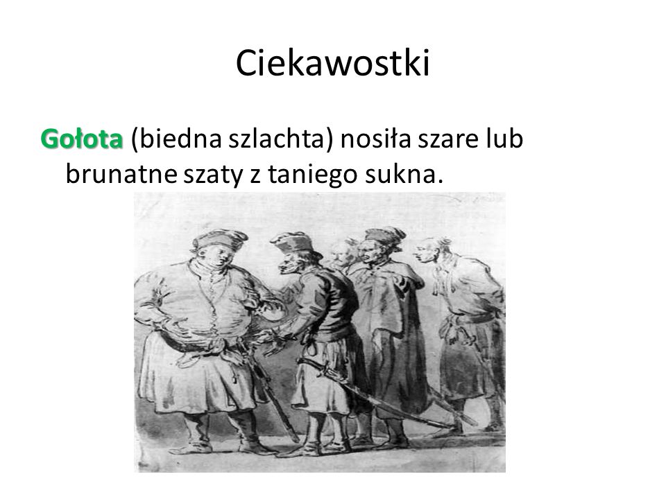 Ciekawostki Gołota (biedna szlachta) nosiła szare lub brunatne szaty z taniego sukna.